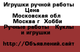 Игрушки ручной работы › Цена ­ 350 - Московская обл., Москва г. Хобби. Ручные работы » Куклы и игрушки   